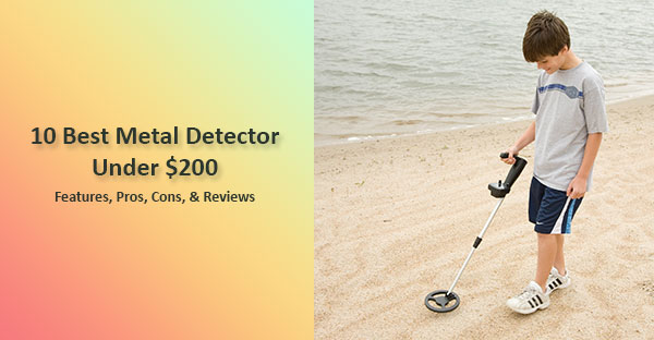 10 Best Metal Detector under 200 – Features, Pros & Cons, Reviews