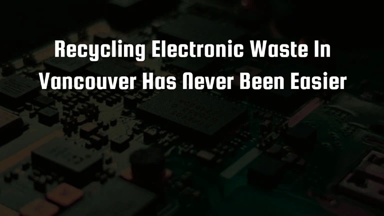 Recycling Electronic Waste In Vancouver Has Never Been Easier