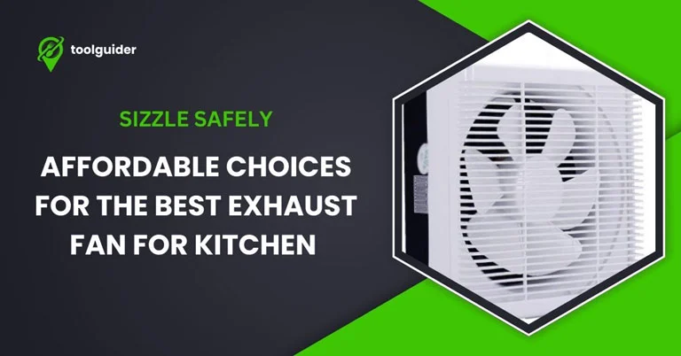 Sizzle Safely: Affordable Choices for the Best Exhaust Fan for Kitchen