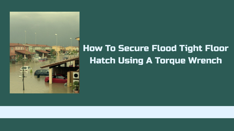 How To Secure Flood Tight Floor Hatch Using A Torque Wrench