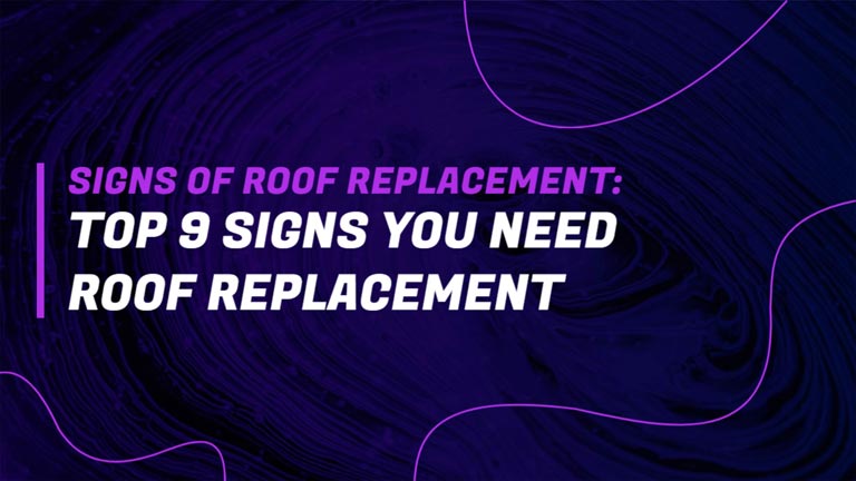 Signs of Roof Replacement: Top 9 Signs You Need Roof Replacement