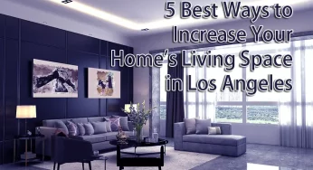 5 Best Ways to Increase Your Home’s Living Space in Los Angeles