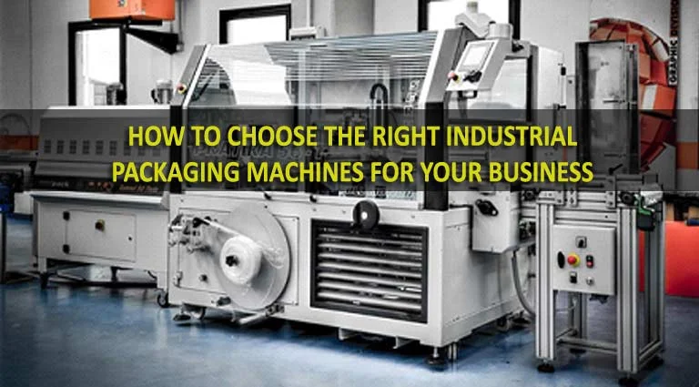 How to Choose the Right Industrial Packaging Machines for Your Business