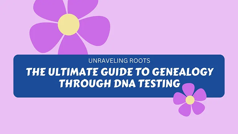 Unraveling Roots: The Ultimate Guide to Genealogy through DNA Testing
