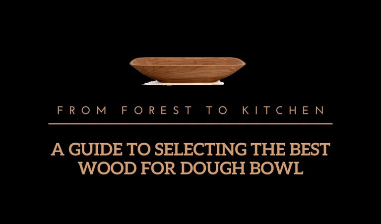 From Forest to Kitchen: A Guide to Selecting the Best Wood for Dough Bowl